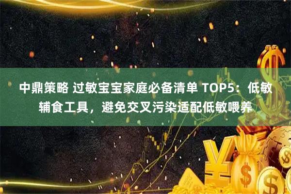 中鼎策略 过敏宝宝家庭必备清单 TOP5：低敏辅食工具，避免交叉污染适配低敏喂养