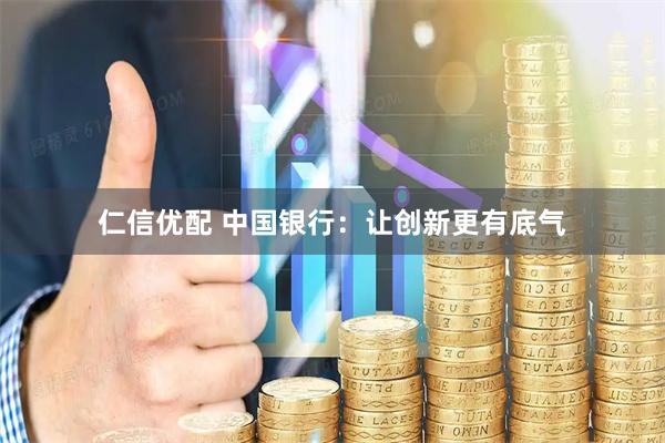 仁信优配 中国银行：让创新更有底气