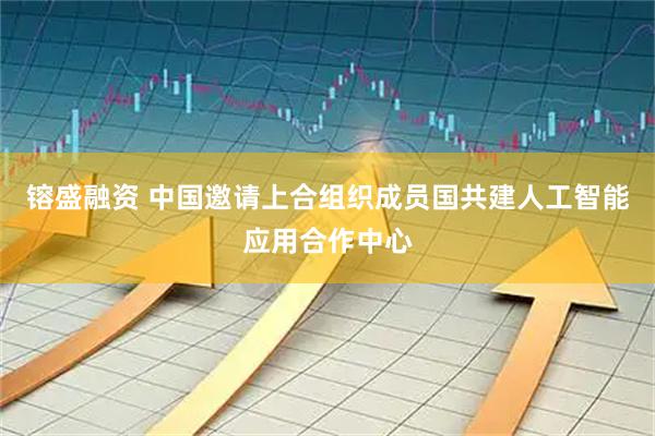 镕盛融资 中国邀请上合组织成员国共建人工智能应用合作中心