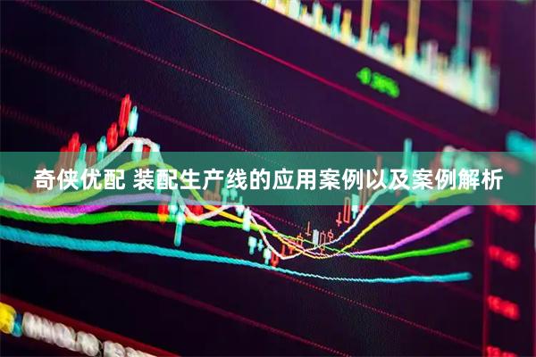奇侠优配 装配生产线的应用案例以及案例解析