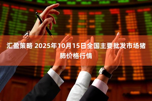 汇盈策略 2025年10月15日全国主要批发市场猪肺价格行情