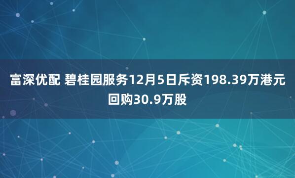 富深优配 碧桂园服务12月5日斥资198.39万港元回购30.9万股