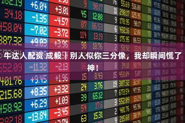 牛达人配资 成毅|别人似你三分像,我却瞬间慌了神!