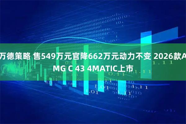 万德策略 售549万元官降662万元动力不变 2026款AMG C 43 4MATIC上市