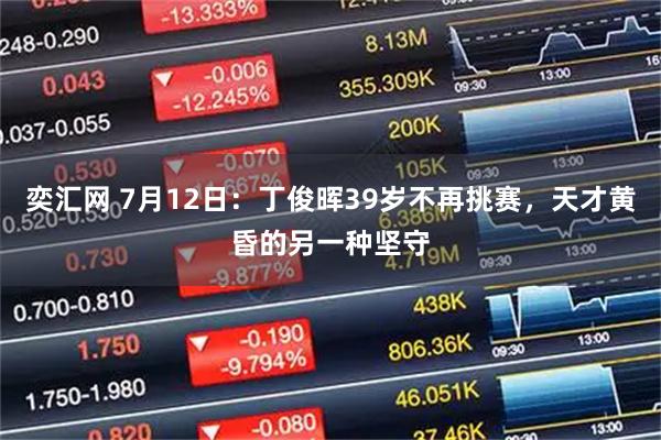 奕汇网 7月12日:丁俊晖39岁不再挑赛,天才黄昏的另一种坚守