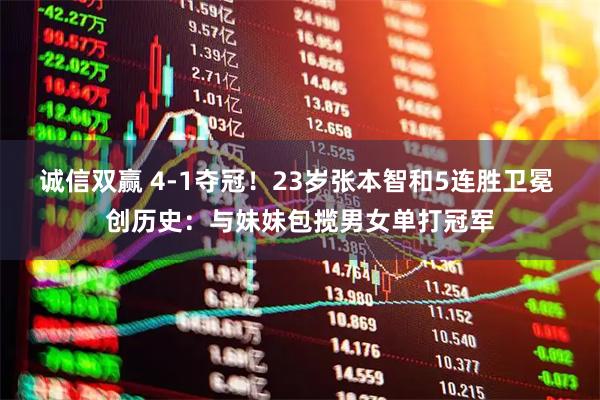诚信双赢 4-1夺冠!23岁张本智和5连胜卫冕 创历史:与妹妹包揽男女单打冠军