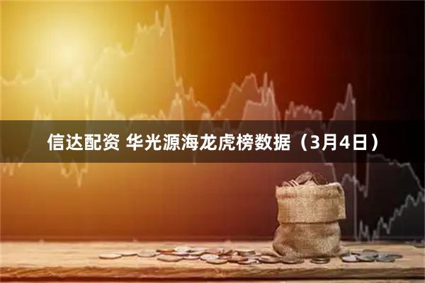信达配资 华光源海龙虎榜数据（3月4日）
