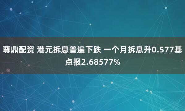 尊鼎配资 港元拆息普遍下跌 一个月拆息升0.577基点报2.68577%